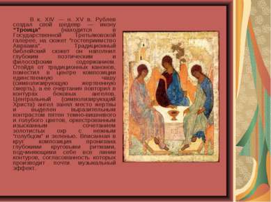   В к. XIV — н. XV в. Рублев создал свой шедевр — икону “Троица” (находится в...