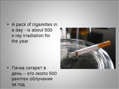 A pack of cigarettes in а day - is about 500 x-ray irradiation for the year П...