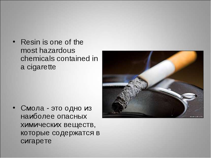 Resin is one of the most hazardous chemicals contained in a cigarette Смола -...