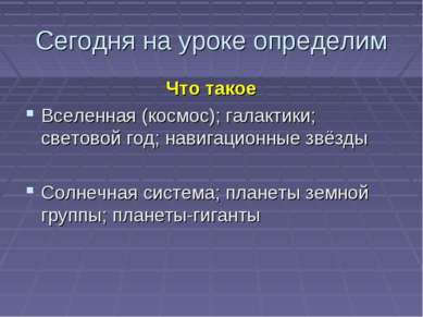 Сегодня на уроке определим Что такое Вселенная (космос); галактики; световой ...