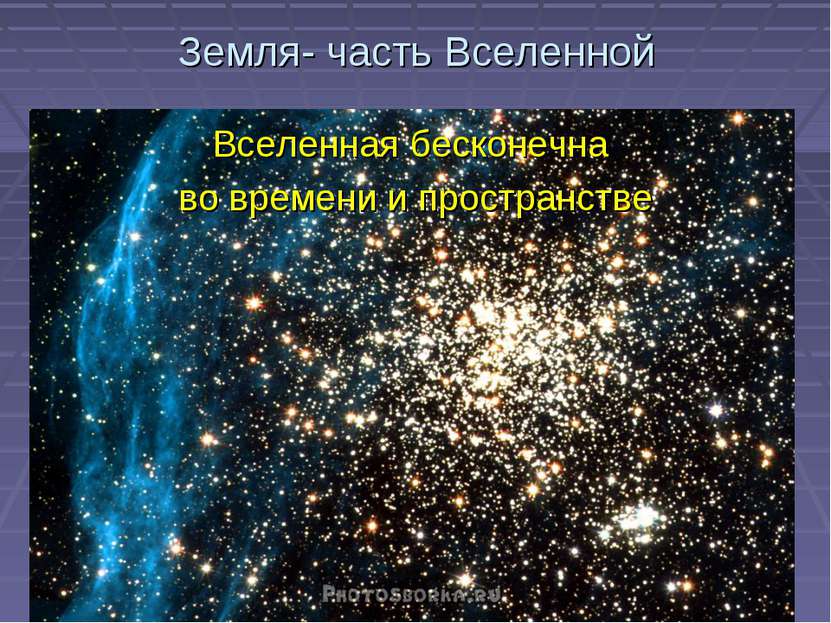 Земля- часть Вселенной Вселенная бесконечна во времени и пространстве