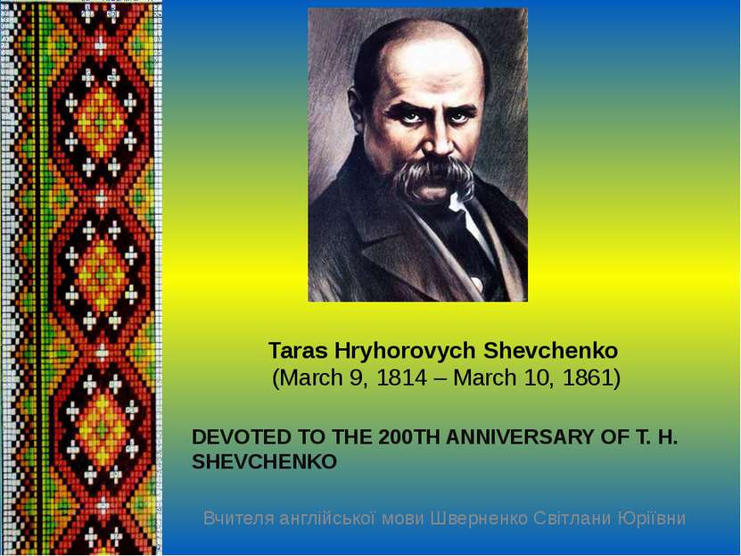 Taras Hryhorovych Shevchenko  (March 9, 1814 – March 10, 1861) DEVOTED TO THE...