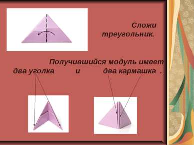 Сложи треугольник. Получившийся модуль имеет два уголка и два кармашка .
