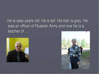 He is sixty years old. He is tall. His hair is grey. He was an officer of Rus...
