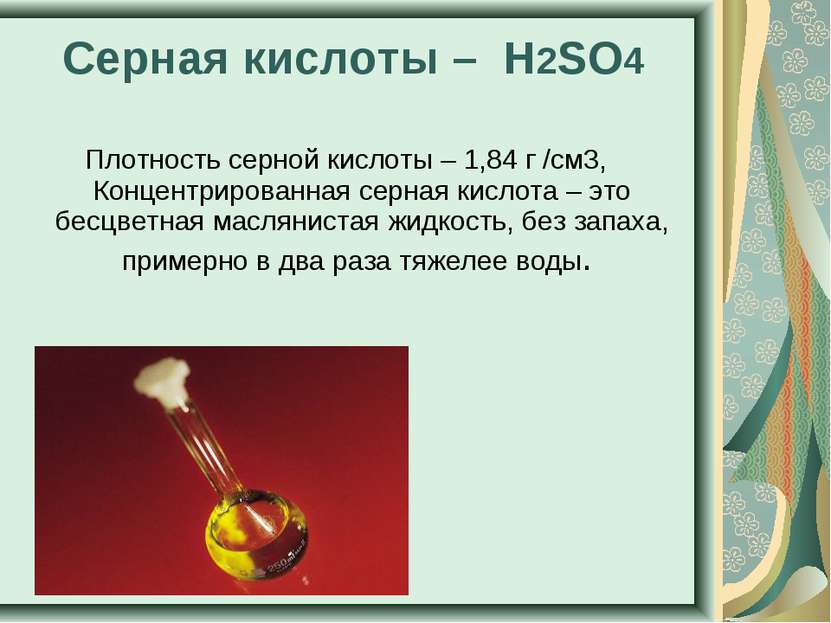 Серная кислоты – H2SO4 Плотность серной кислоты – 1,84 г /см3, Концентрирован...