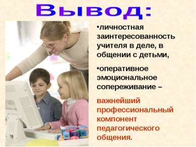 личностная заинтересованность учителя в деле, в общении с детьми, оперативное...
