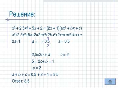 Решение: х³ + 2,5х² + 5х + 2 = (2х + 1)(ах² + bх + с) х³+2,5х²+5х+2=2ах³+2bх²...
