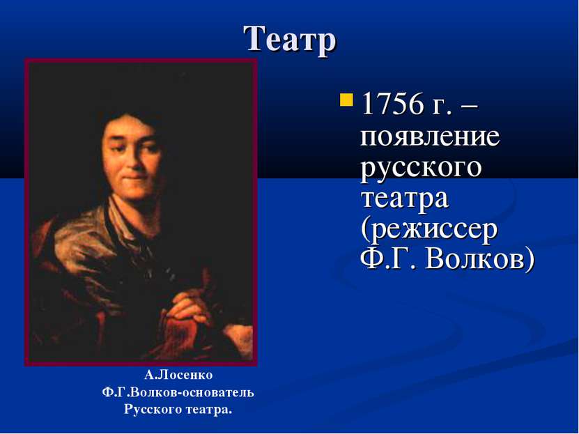 Театр 1756 г. – появление русского театра (режиссер Ф.Г. Волков) А.Лосенко Ф....