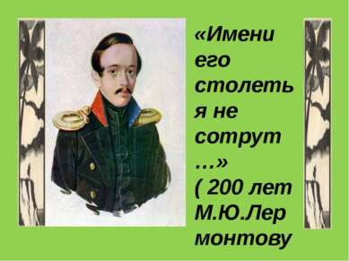 «Имени его столетья не сотрут…» ( 200 лет М.Ю.Лермонтову