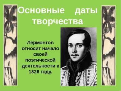 Лермонтов относит начало своей поэтической деятельности к 1828 году. Основные...