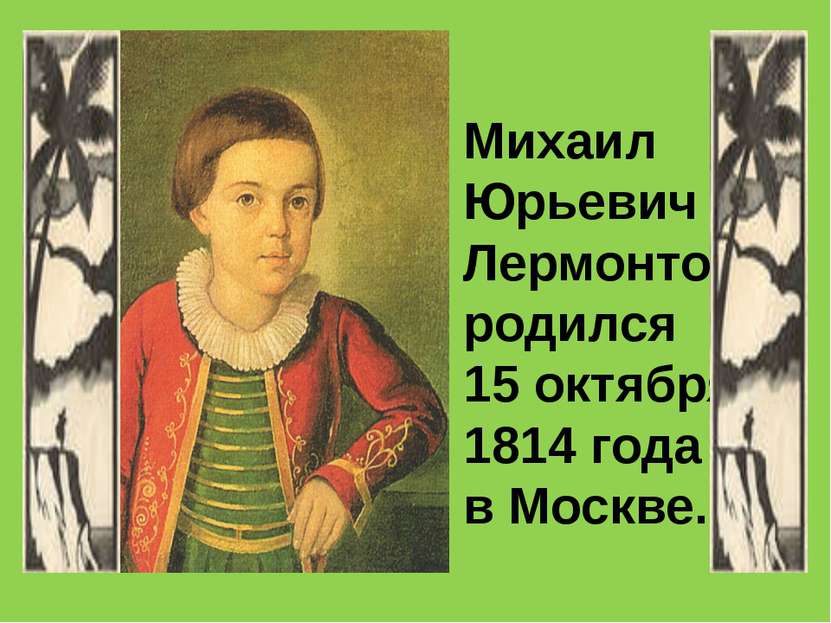 Михаил Юрьевич Лермонтов родился 15 октября 1814 года в Москве.