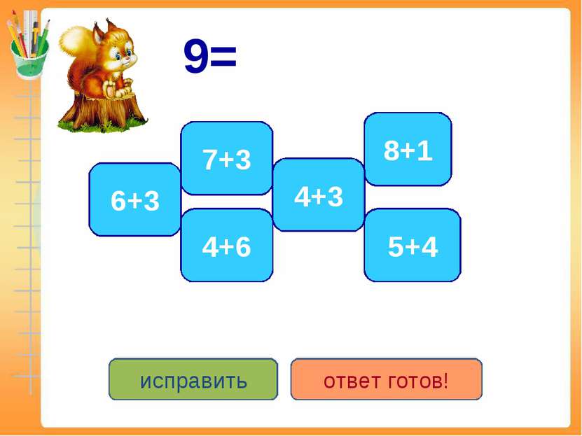 9= 6+3 5+4 8+1 4+6 7+3 4+3 исправить ответ готов!