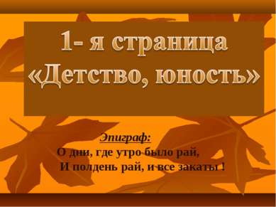 Эпиграф: О дни, где утро было рай, И полдень рай, и все закаты !