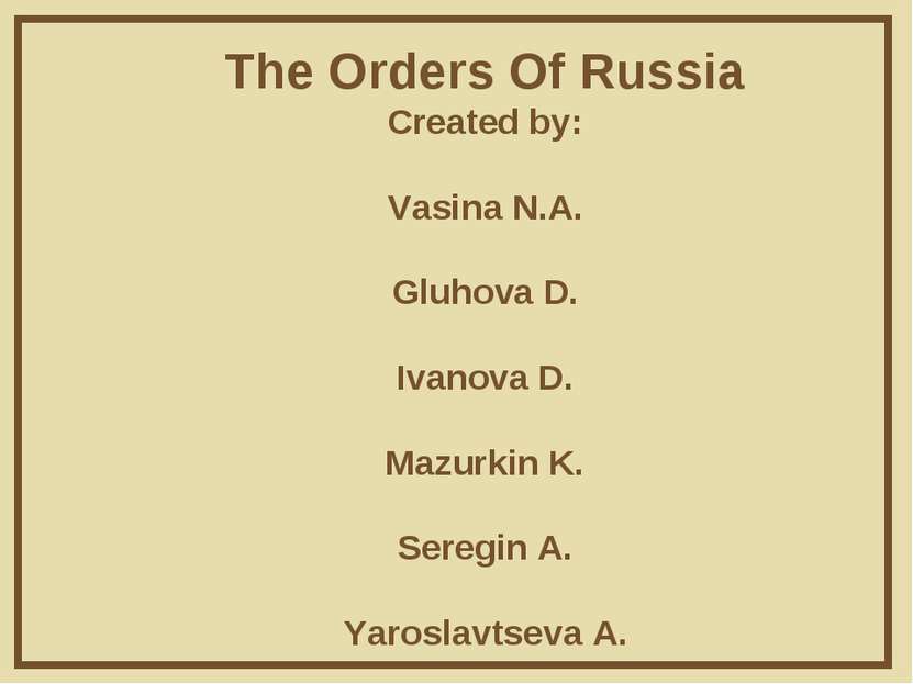 The Orders Of Russia Created by: Vasina N.A. Gluhova D. Ivanova D. Mazurkin K...