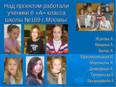 Над проектом работали ученики 6 «А» класса школы №169 г.Москвы: Жукова А., Ми...