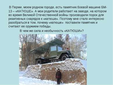 В Перми, моем родном городе, есть памятник боевой машине БМ-13 – «КАТЮШЕ». А ...