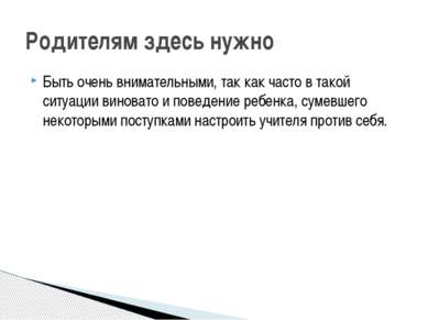 Быть очень внимательными, так как часто в такой ситуации виновато и поведение...