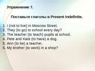 Упражнение 7. Поставьте глаголы в Present Indefinite. 1. I (not to live) in M...