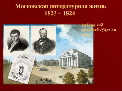 Московская литературная жизнь 1823 – 1824 Работа над комедией «Горе от ума»