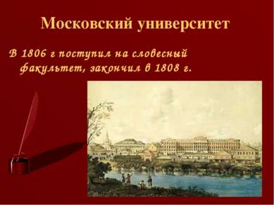 Московский университет В 1806 г поступил на словесный факультет, закончил в 1...