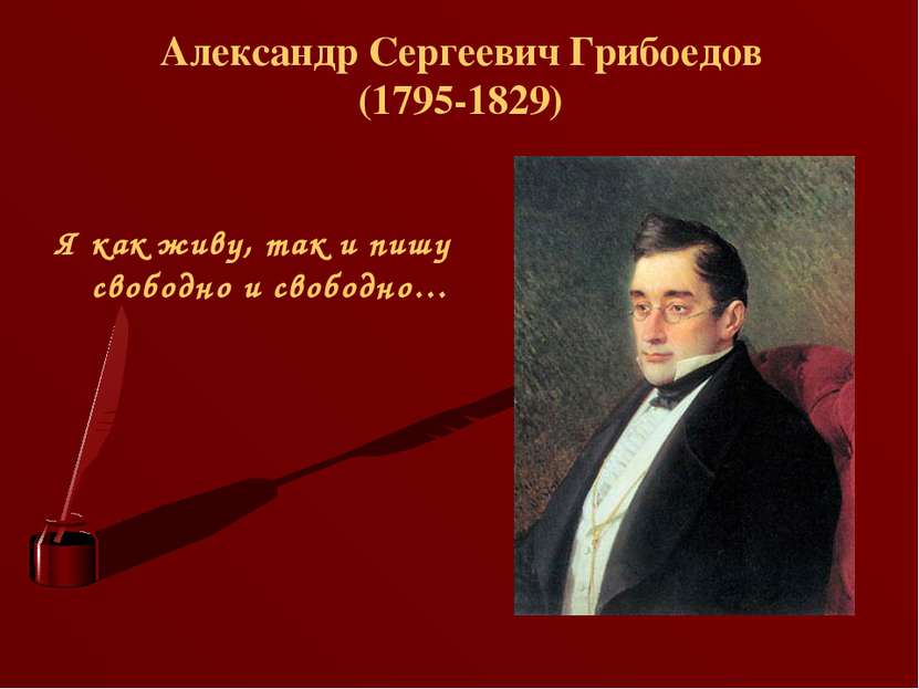 Александр Сергеевич Грибоедов (1795-1829) Я как живу, так и пишу свободно и с...