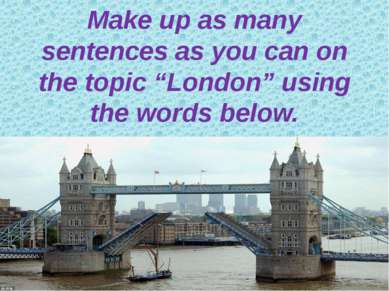 Make up as many sentences as you can on the topic “London” using the words be...