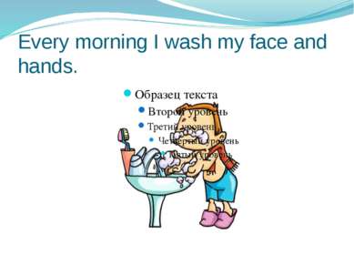 Every morning I wash my face and hands.