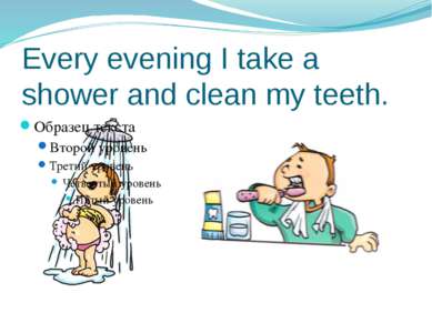 Every evening I take a shower and clean my teeth.