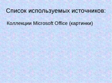 Список используемых источников: Коллекции Microsoft Office (картинки)