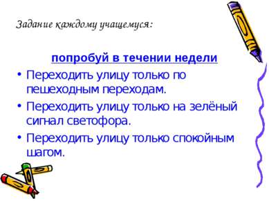 Задание каждому учащемуся: попробуй в течении недели Переходить улицу только ...