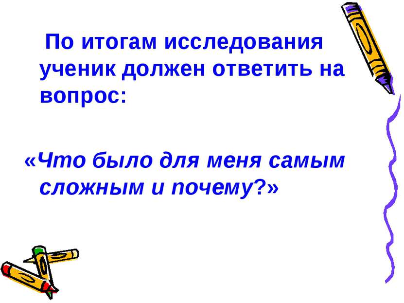 По итогам исследования ученик должен ответить на вопрос: «Что было для меня с...