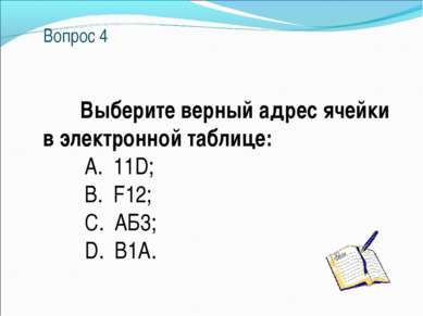 Вопрос 4 Выберите верный адрес ячейки в электронной таблице: A. 11D; B. F12; ...