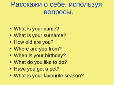 Расскажи о себе, используя вопросы. What is your name? What is your surname? ...