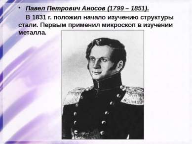 Павел Петрович Аносов (1799 – 1851). В 1831 г. положил начало изучению структ...