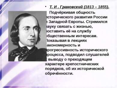 Т. И . Грановский (1813 – 1855). Подчёркивая общность исторического развития ...