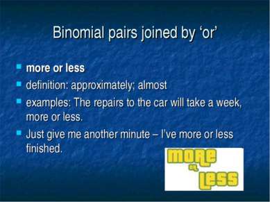 Binomial pairs joined by ‘or’ more or less definition: approximately; almost ...