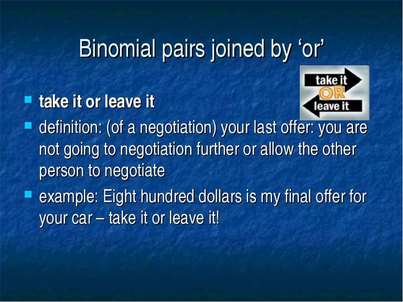 Binomial pairs joined by ‘or’ take it or leave it definition: (of a negotiati...