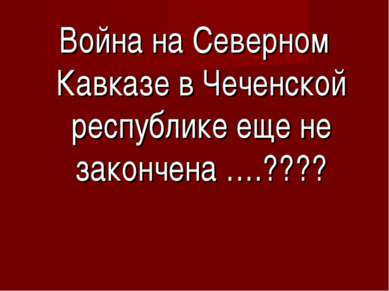 Война на Северном Кавказе в Чеченской республике еще не закончена ….????