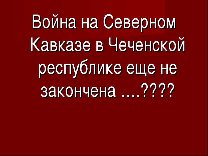 Война на Северном Кавказе в Чеченской республике еще не закончена ….????