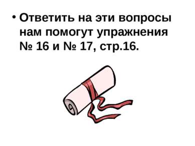 Ответить на эти вопросы нам помогут упражнения № 16 и № 17, стр.16.