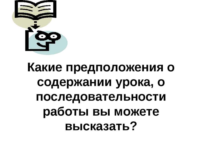 Какие предположения о содержании урока, о последовательности работы вы можете...