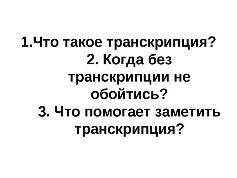 1.Что такое транскрипция? 2. Когда без транскрипции не обойтись? 3. Что помог...