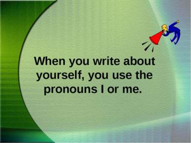 When you write about yourself, you use the pronouns I or me.
