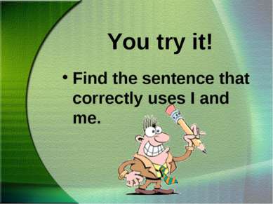 You try it! Find the sentence that correctly uses I and me.