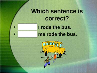 Which sentence is correct? Bob and I rode the bus. Bob and me rode the bus.