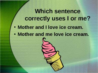 Which sentence correctly uses I or me? Mother and I love ice cream. Mother an...