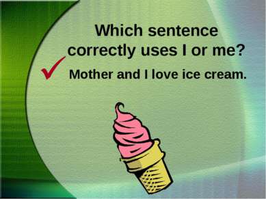 Which sentence correctly uses I or me? Mother and I love ice cream.