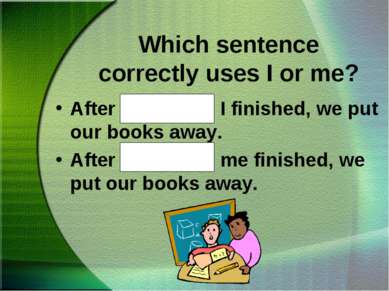 Which sentence correctly uses I or me? After Kathy and I finished, we put our...