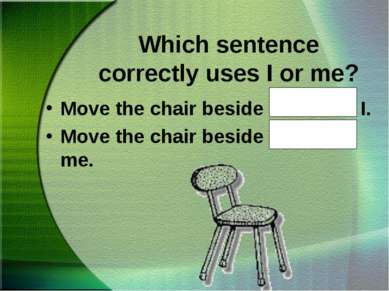 Which sentence correctly uses I or me? Move the chair beside John and I. Move...