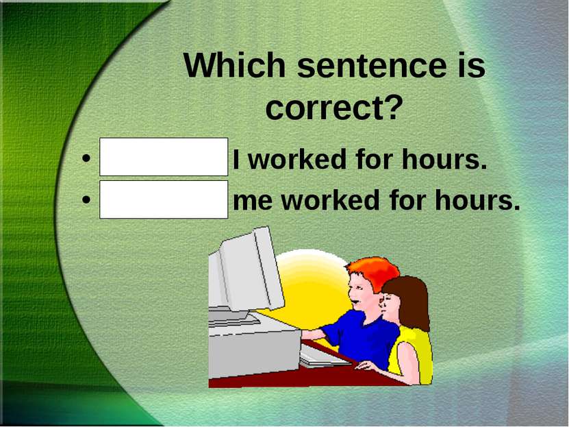 Which sentence is correct? Mike and I worked for hours. Mike and me worked fo...